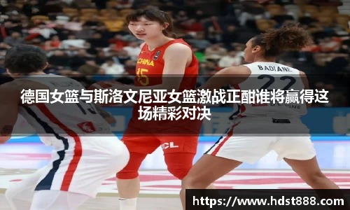 德国女篮与斯洛文尼亚女篮激战正酣谁将赢得这场精彩对决