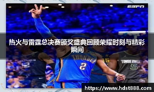 热火与雷霆总决赛颁奖盛典回顾荣耀时刻与精彩瞬间