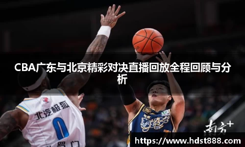 CBA广东与北京精彩对决直播回放全程回顾与分析