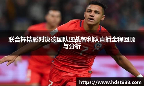 联合杯精彩对决德国队迎战智利队直播全程回顾与分析