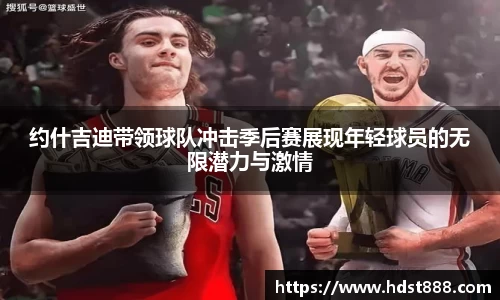 约什吉迪带领球队冲击季后赛展现年轻球员的无限潜力与激情